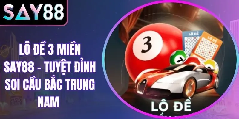 Lô Đề 3 Miền Say88 - Tuyệt Đỉnh Soi Cầu Bắc Trung Nam 