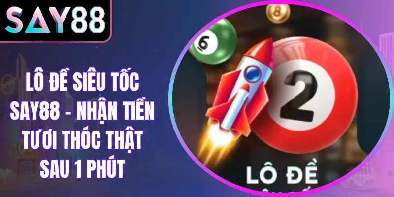 Lô Đề Siêu Tốc Say88 - Nhận Tiền Tươi Thóc Thật Sau 1 Phút